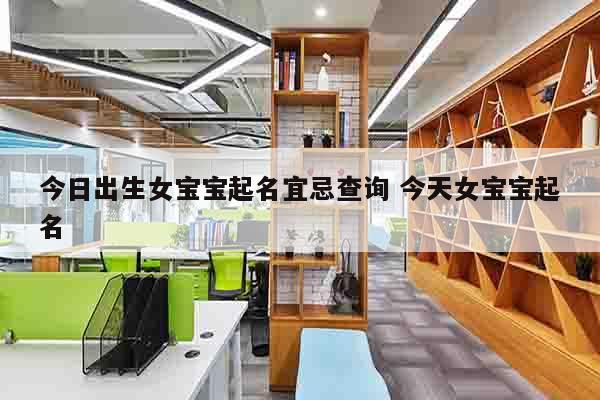 今日出生女宝宝起名宜忌查询 今天女宝宝起名