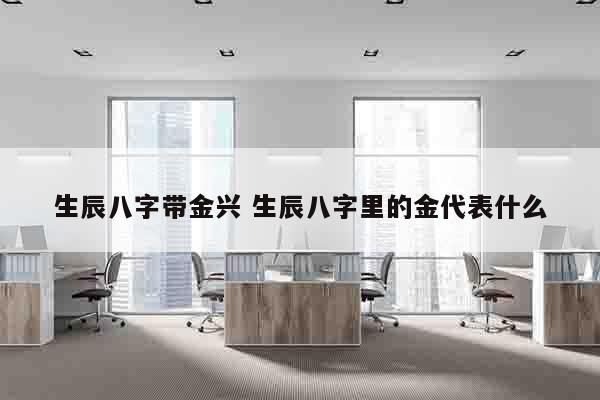 生辰八字带金兴 生辰八字里的金代表什么