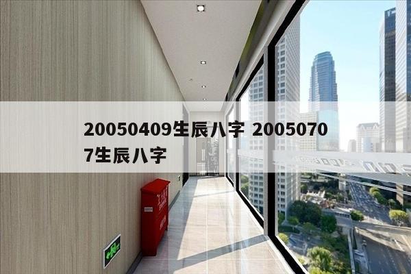 20050409生辰八字 20050707生辰八字