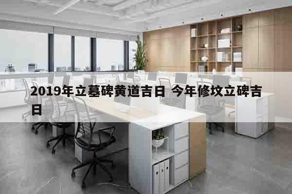 2019年立墓碑黄道吉日 今年修坟立碑吉日