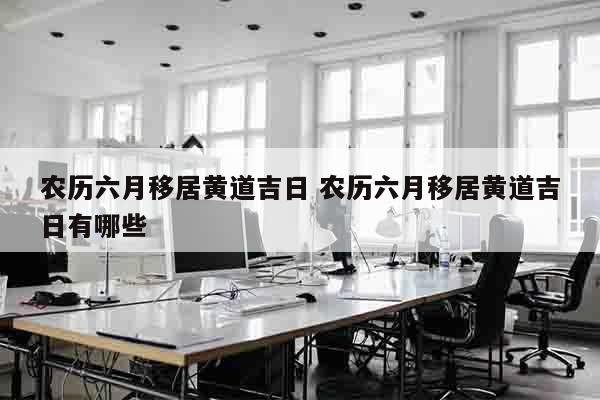 农历六月移居黄道吉日 农历六月移居黄道吉日有哪些