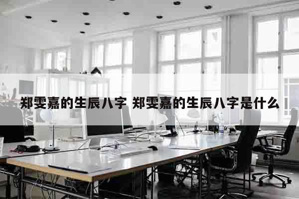 郑雯嘉的生辰八字 郑雯嘉的生辰八字是什么