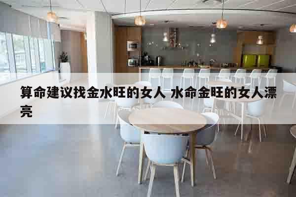 算命建议找金水旺的女人 水命金旺的女人漂亮