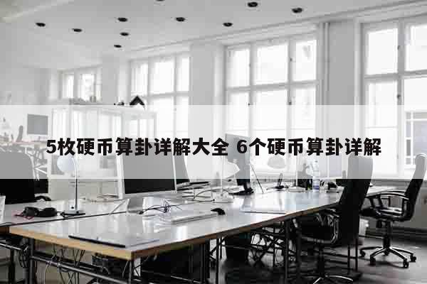 5枚硬币算卦详解大全 6个硬币算卦详解