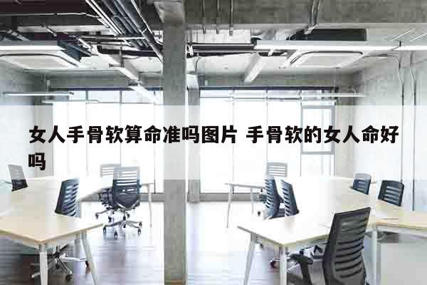 女人手骨软算命准吗图片 手骨软的女人命好吗