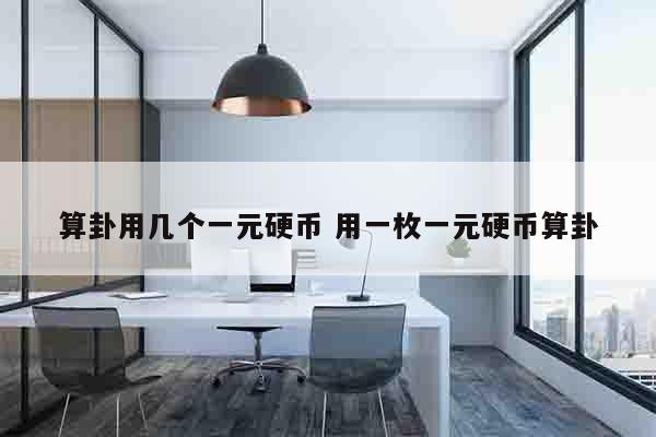 算卦用几个一元硬币 用一枚一元硬币算卦