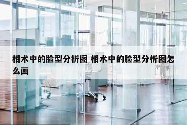相术中的脸型分析图 相术中的脸型分析图怎么画