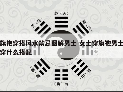 旗袍穿搭风水禁忌图解男士 女士穿旗袍男士穿什么搭配