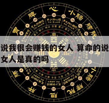 算命的说我很会赚钱的女人 算命的说我很会赚钱的女人是真的吗