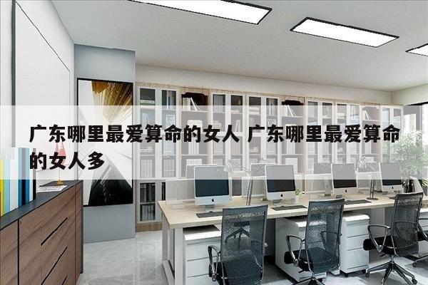 广东哪里最爱算命的女人 广东哪里最爱算命的女人多