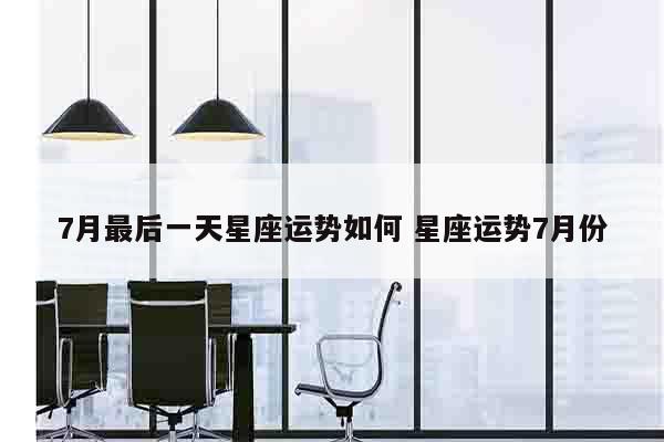 7月最后一天星座运势如何 星座运势7月份