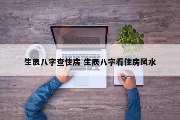 生辰八字查住房 生辰八字看住房风水