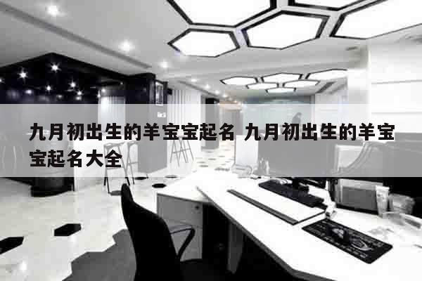 九月初出生的羊宝宝起名 九月初出生的羊宝宝起名大全