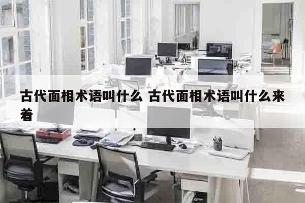 古代面相术语叫什么 古代面相术语叫什么来着