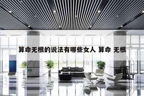 算命无根的说法有哪些女人 算命 无根