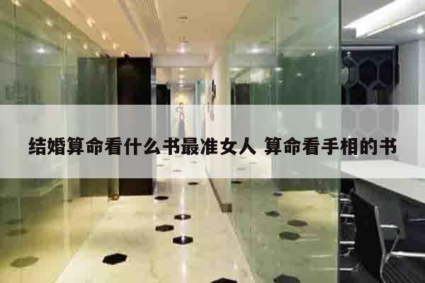 结婚算命看什么书最准女人 算命看手相的书