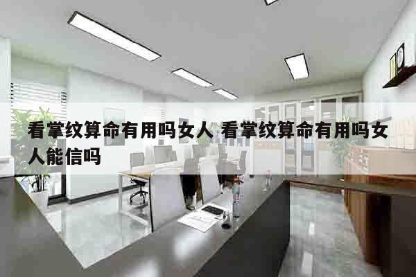看掌纹算命有用吗女人 看掌纹算命有用吗女人能信吗