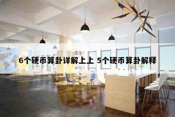 6个硬币算卦详解上上 5个硬币算卦解释
