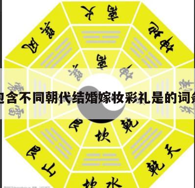 包含不同朝代结婚嫁妆彩礼是的词条