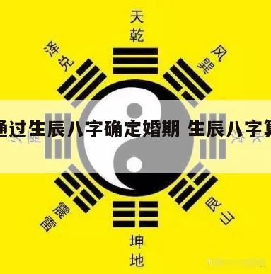 古代通过生辰八字确定婚期 生辰八字算命婚期