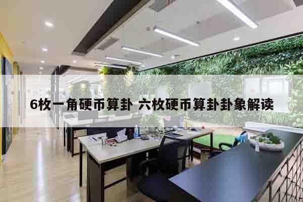 6枚一角硬币算卦 六枚硬币算卦卦象解读