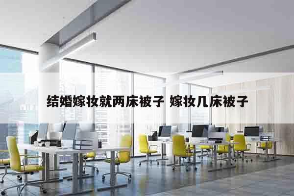 结婚嫁妆就两床被子 嫁妆几床被子