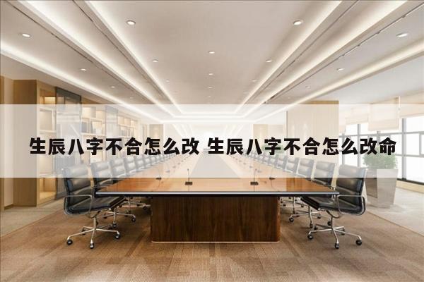 生辰八字不合怎么改 生辰八字不合怎么改命