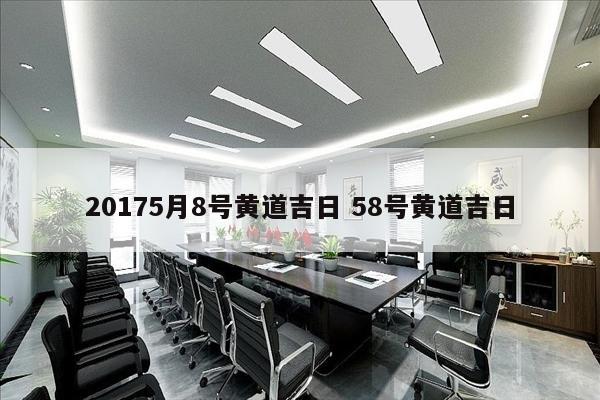 20175月8号黄道吉日 58号黄道吉日