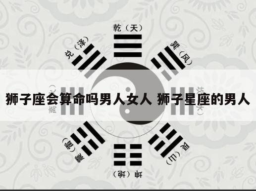 狮子座会算命吗男人女人 狮子星座的男人