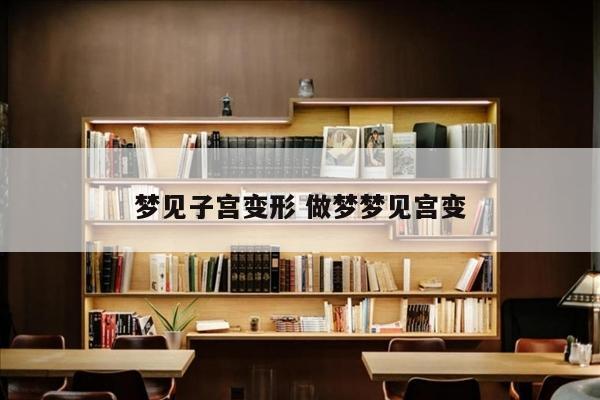 梦见子宫变形 做梦梦见宫变