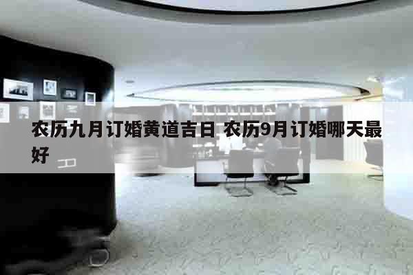 农历九月订婚黄道吉日 农历9月订婚哪天最好