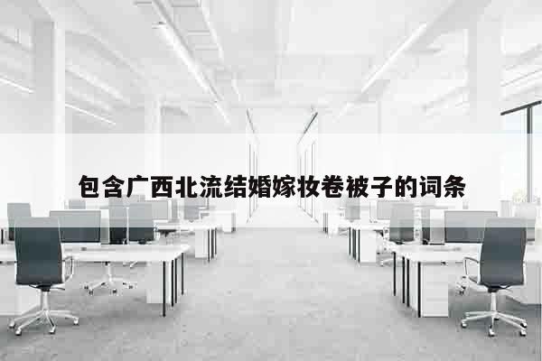 包含广西北流结婚嫁妆卷被子的词条