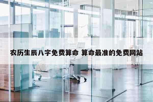 农历生辰八字免费算命 算命最准的免费网站