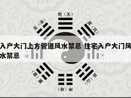 入户大门上方管道风水禁忌 住宅入户大门风水禁忌