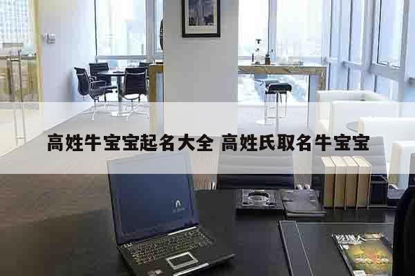 高姓牛宝宝起名大全 高姓氏取名牛宝宝