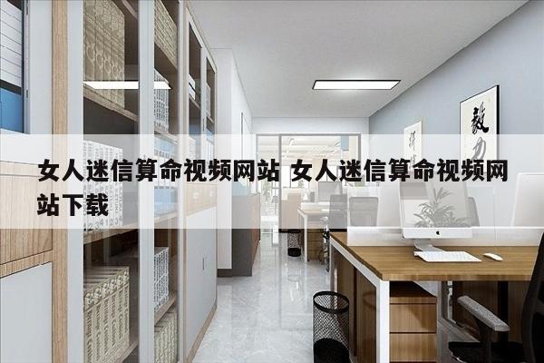 女人迷信算命视频网站 女人迷信算命视频网站下载