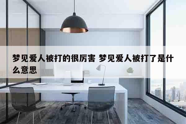梦见爱人被打的很厉害 梦见爱人被打了是什么意思