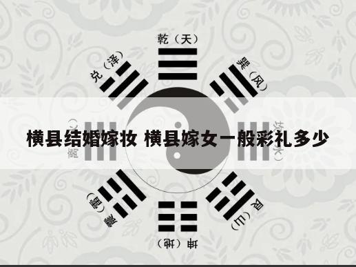 横县结婚嫁妆 横县嫁女一般彩礼多少