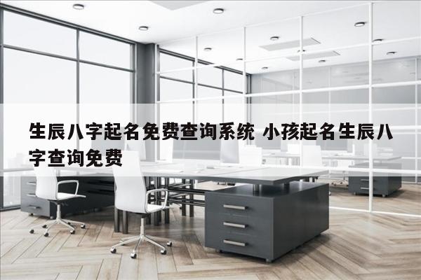 生辰八字起名免费查询系统 小孩起名生辰八字查询免费