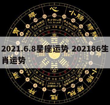 2021.6.8星座运势 202186生肖运势