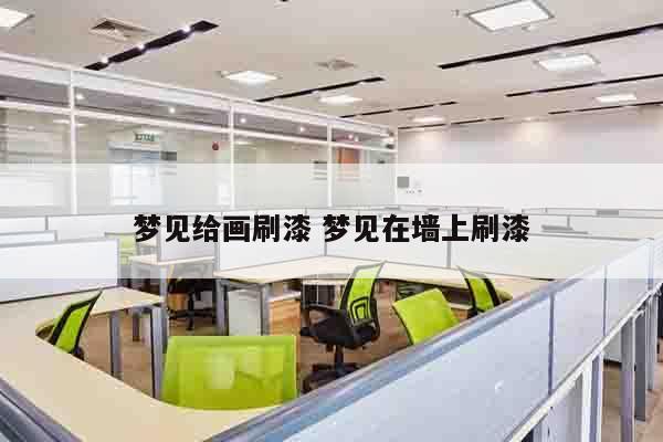 梦见给画刷漆 梦见在墙上刷漆