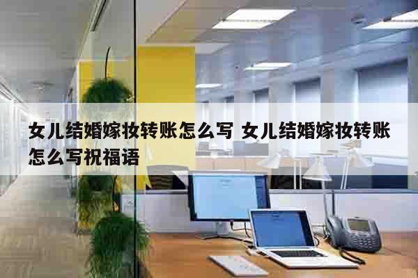 女儿结婚嫁妆转账怎么写 女儿结婚嫁妆转账怎么写祝福语