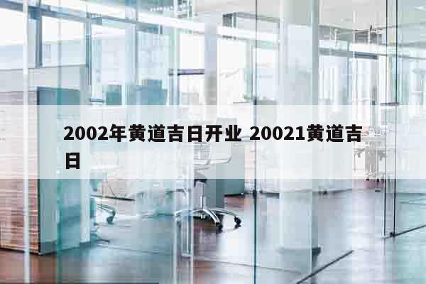2002年黄道吉日开业 20021黄道吉日