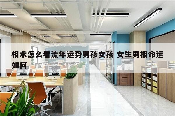 相术怎么看流年运势男孩女孩 女生男相命运如何