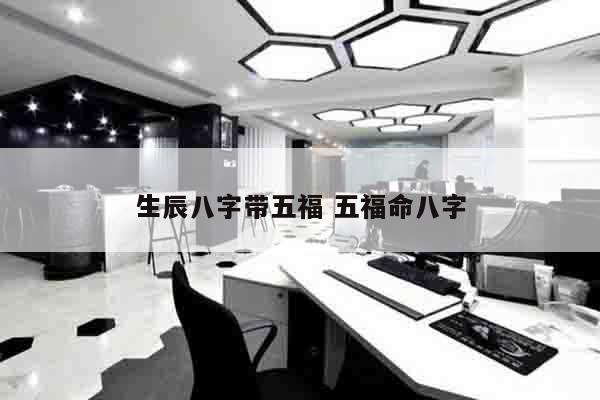 生辰八字带五福 五福命八字