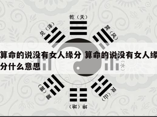 算命的说没有女人缘分 算命的说没有女人缘分什么意思