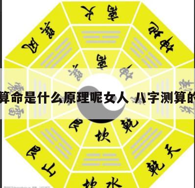 八字算命是什么原理呢女人 八字测算的原理