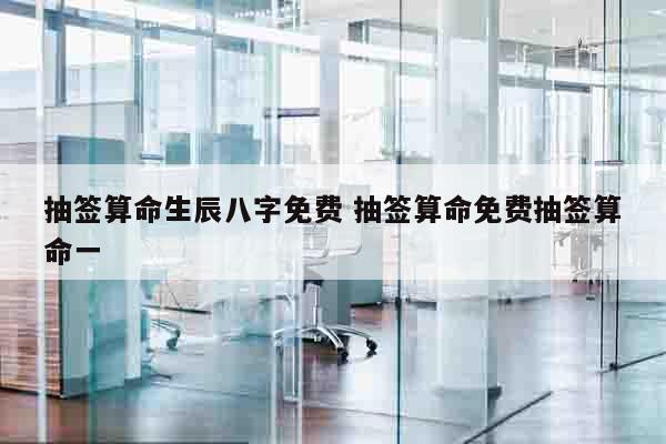 抽签算命生辰八字免费 抽签算命免费抽签算命一