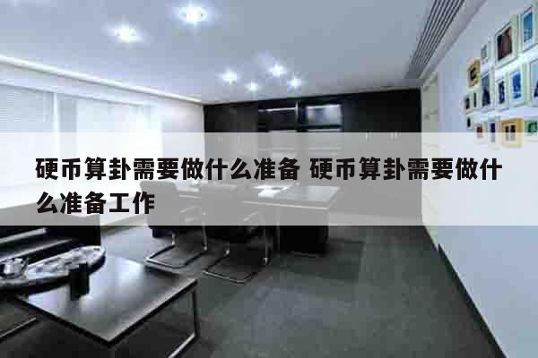 硬币算卦需要做什么准备 硬币算卦需要做什么准备工作