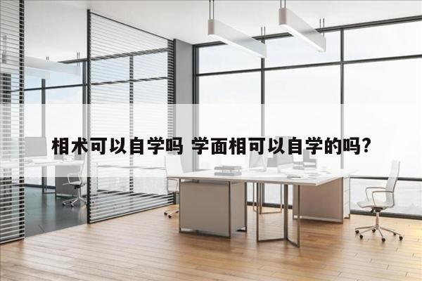 相术可以自学吗 学面相可以自学的吗?